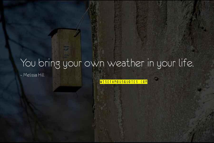Weather Life Quotes By Melissa Hill: You bring your own weather in your life. Weather Life Quotes By Melissa Hill: You bring your own weather in your life.