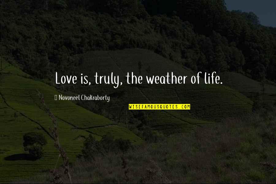 Weather Life Quotes By Novoneel Chakraborty: Love is, truly, the weather of life. Weather Life Quotes By Novoneel Chakraborty: Love is, truly, the weather of life.