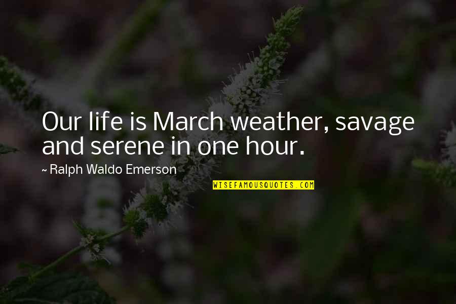 Weather Life Quotes By Ralph Waldo Emerson: Our life is March weather, savage and serene Weather Life Quotes By Ralph Waldo Emerson: Our life is March weather, savage and serene