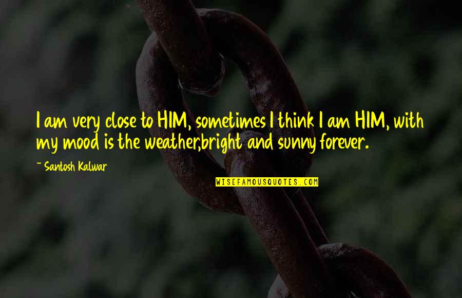 Weather Life Quotes By Santosh Kalwar: I am very close to HIM, sometimes I Weather Life Quotes By Santosh Kalwar: I am very close to HIM, sometimes I