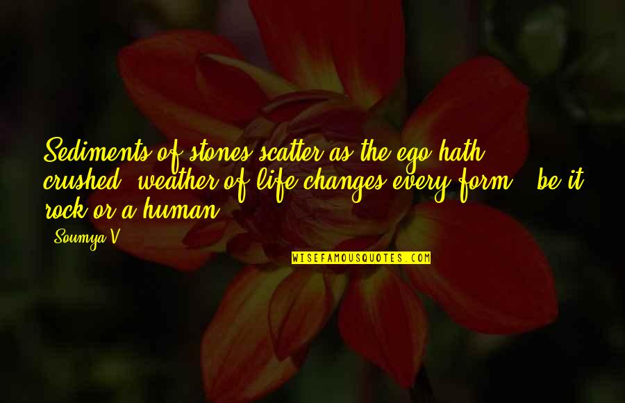 Weather Life Quotes By Soumya V.: Sediments of stones scatter as the ego hath Weather Life Quotes By Soumya V.: Sediments of stones scatter as the ego hath