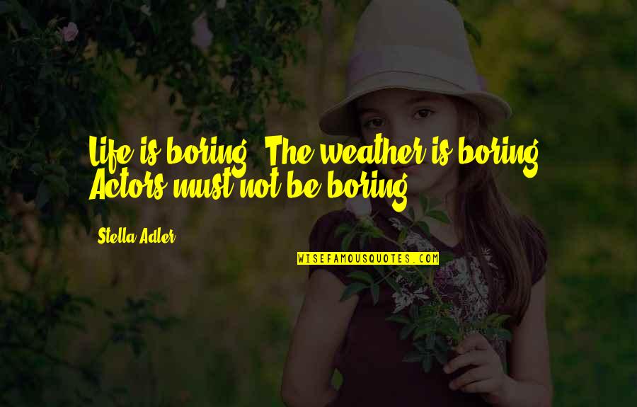 Weather Life Quotes By Stella Adler: Life is boring. The weather is boring. Actors