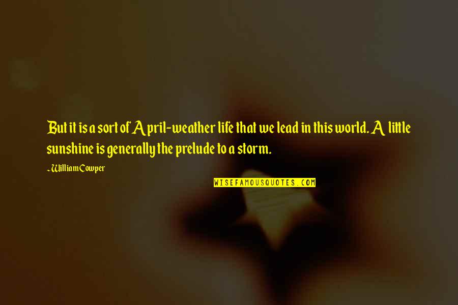 Weather Life Quotes By William Cowper: But it is a sort of April-weather life Weather Life Quotes By William Cowper: But it is a sort of April-weather life