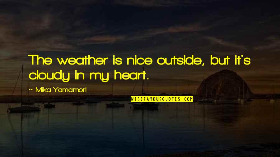 Weather Of Heart Quotes By Mika Yamamori: The weather is nice outside, but it's cloudy Weather Of Heart Quotes By Mika Yamamori: The weather is nice outside, but it's cloudy
