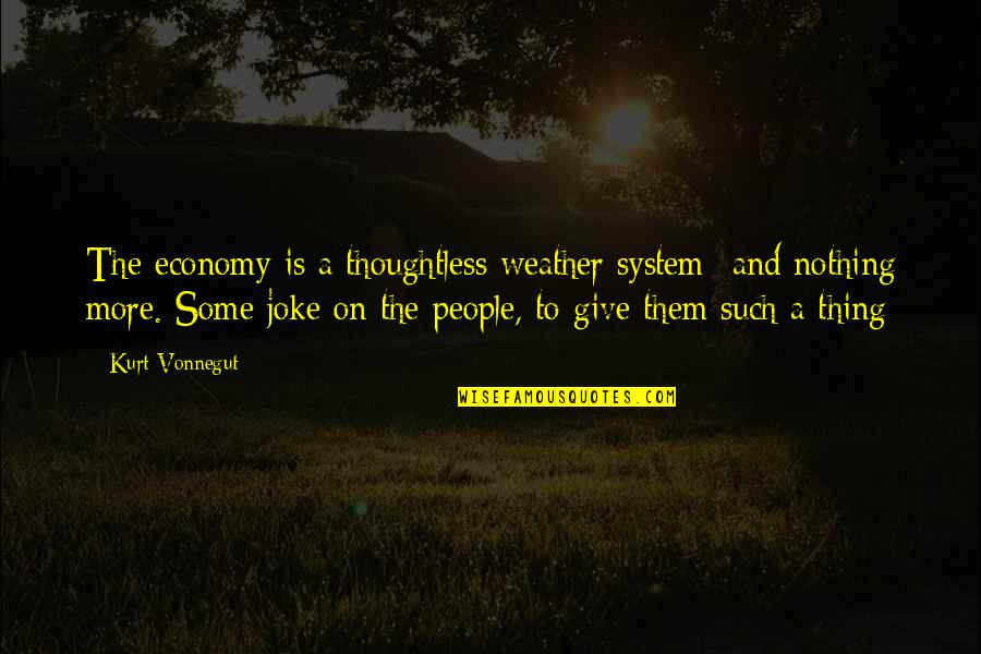 Weather Quotes By Kurt Vonnegut: The economy is a thoughtless weather system- and Weather Quotes By Kurt Vonnegut: The economy is a thoughtless weather system- and