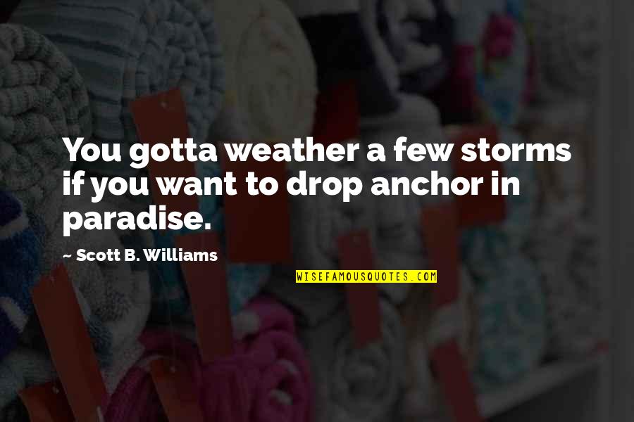 Weather Storms Quotes By Scott B. Williams: You gotta weather a few storms if you
