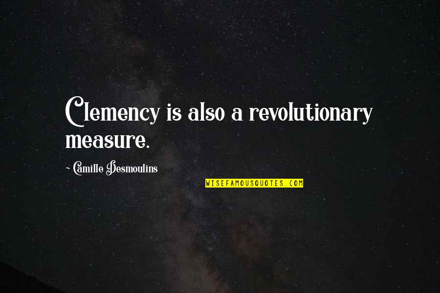 Weather The Storm Dance In The Rain Quotes By Camille Desmoulins: Clemency is also a revolutionary measure. Weather The Storm Dance In The Rain Quotes By Camille Desmoulins: Clemency is also a revolutionary measure.