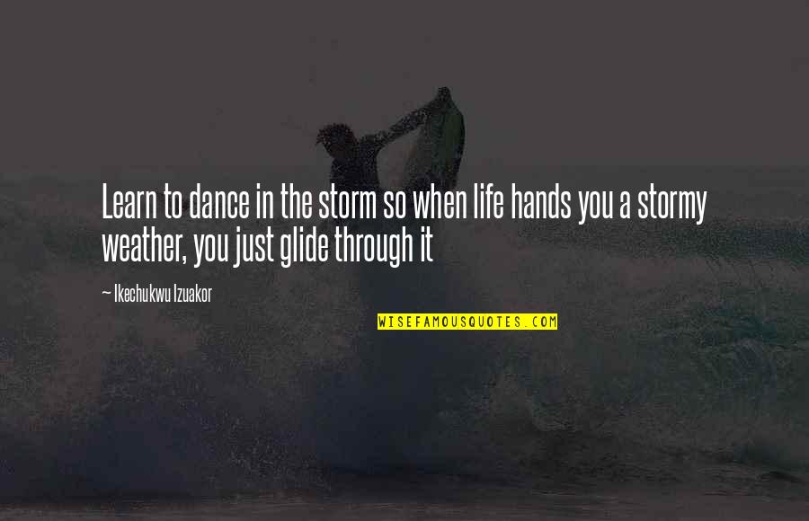 Weather The Storm Dance In The Rain Quotes By Ikechukwu Izuakor: Learn to dance in the storm so when Weather The Storm Dance In The Rain Quotes By Ikechukwu Izuakor: Learn to dance in the storm so when
