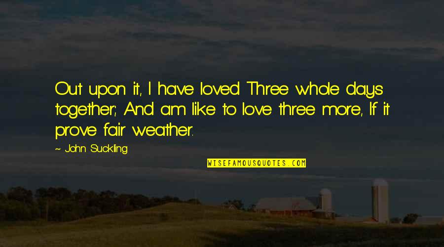 Weather Together Quotes By John Suckling: Out upon it, I have loved Three whole