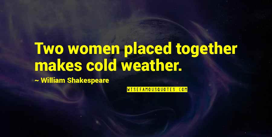Weather Together Quotes By William Shakespeare: Two women placed together makes cold weather.