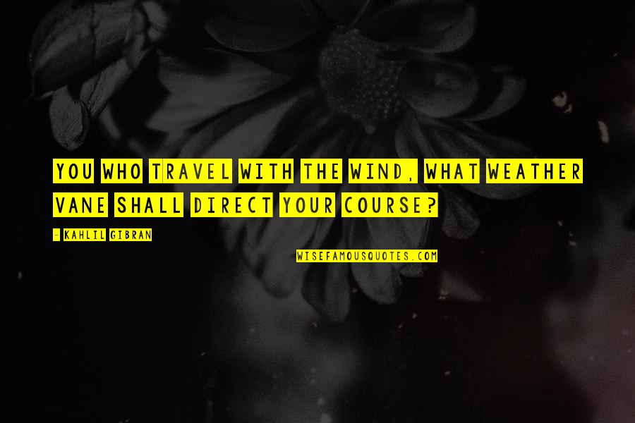 Weather Vane Quotes By Kahlil Gibran: You who travel with the wind, what weather