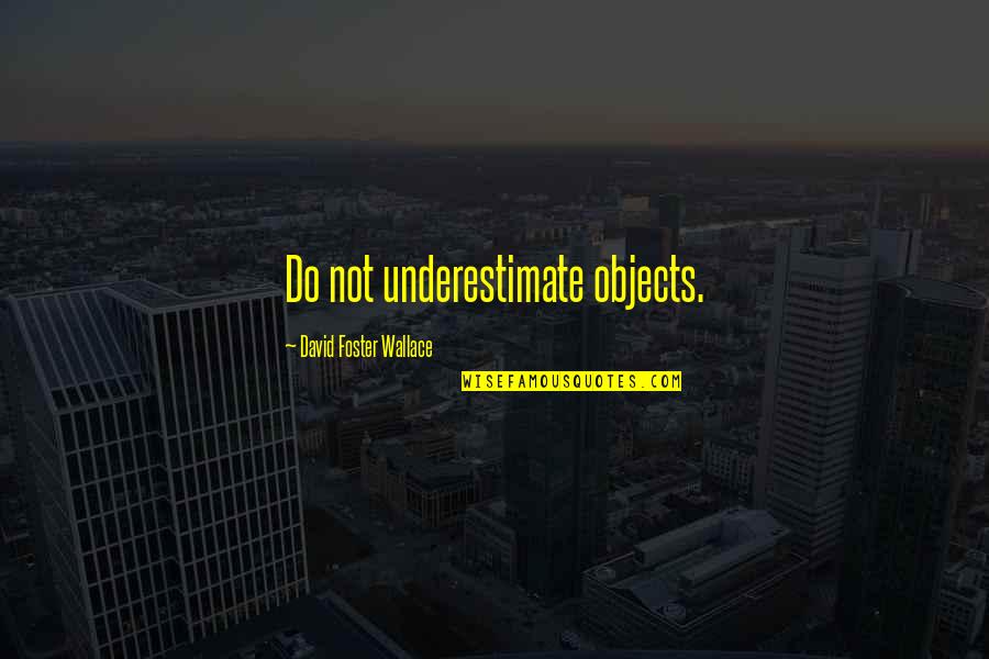 Weatherall Stain Quotes By David Foster Wallace: Do not underestimate objects. Weatherall Stain Quotes By David Foster Wallace: Do not underestimate objects.