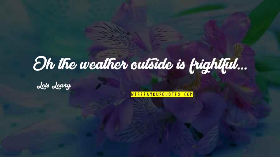 Weather'd Quotes By Lois Lowry: Oh the weather outside is frightful...