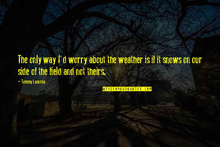 Weather'd Quotes By Tommy Lasorda: The only way I'd worry about the weather