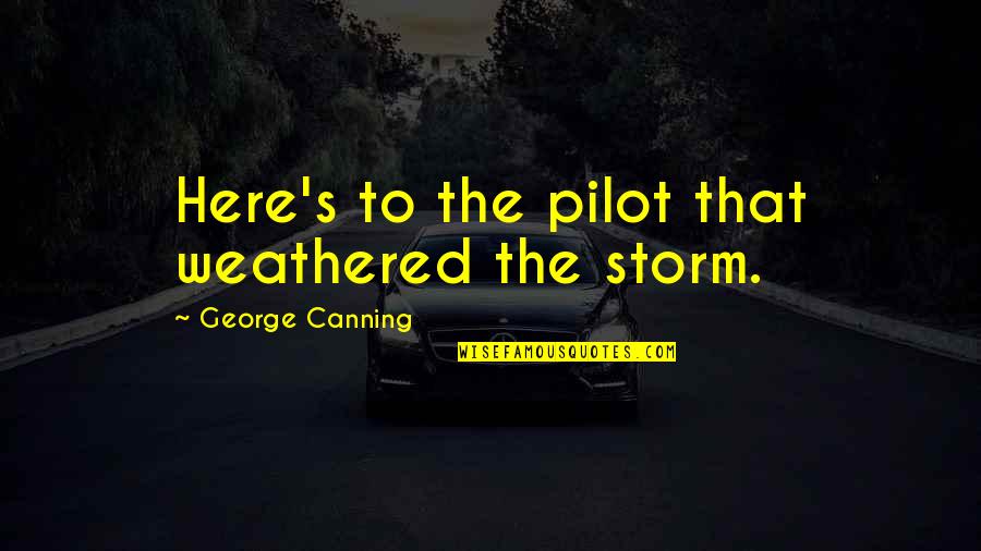 Weathered Quotes By George Canning: Here's to the pilot that weathered the storm.