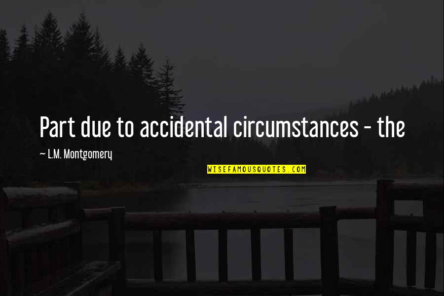 Weathered Wood Quotes By L.M. Montgomery: Part due to accidental circumstances - the