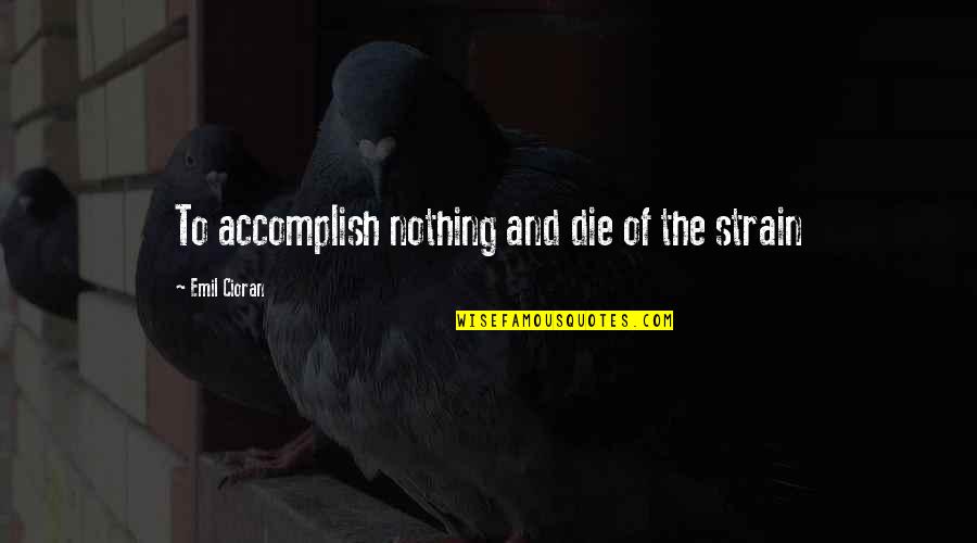 Weathererunderground Quotes By Emil Cioran: To accomplish nothing and die of the strain