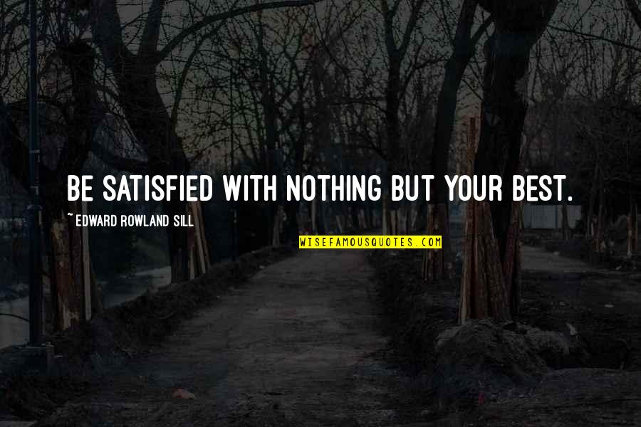 Weatherhead Young Quotes By Edward Rowland Sill: Be satisfied with nothing but your best. Weatherhead Young Quotes By Edward Rowland Sill: Be satisfied with nothing but your best.