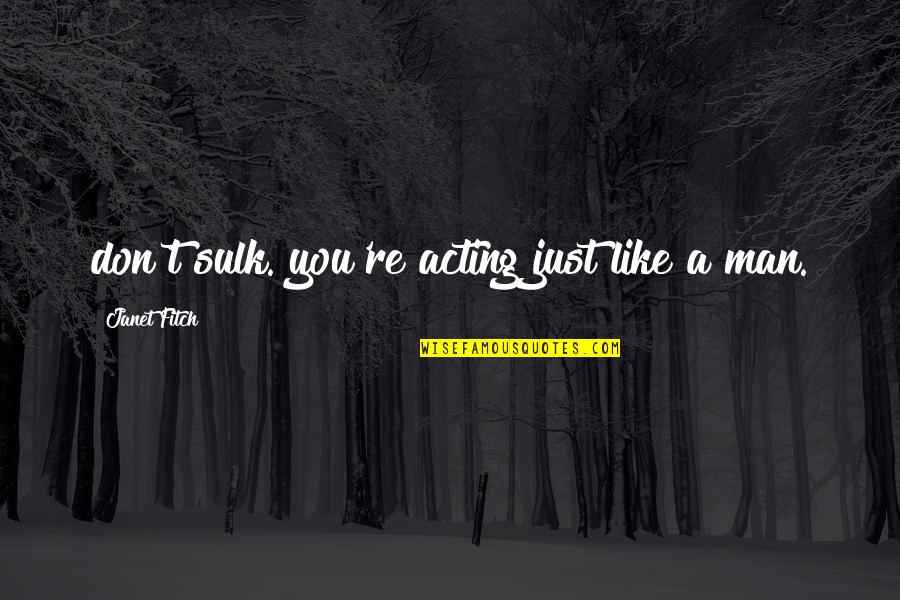 Weatherhead Young Quotes By Janet Fitch: don't sulk. you're acting just like a man. Weatherhead Young Quotes By Janet Fitch: don't sulk. you're acting just like a man.