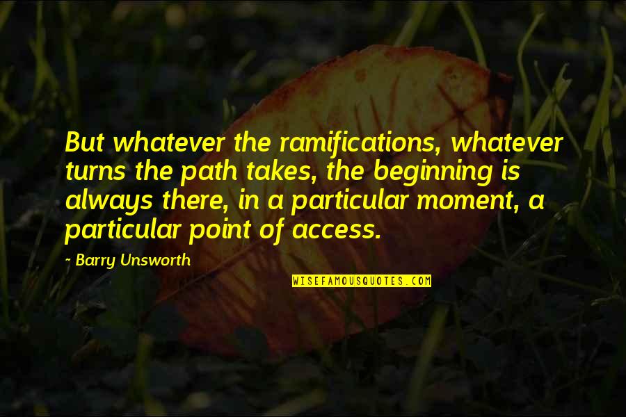 Weatherholtz Bonding Quotes By Barry Unsworth: But whatever the ramifications, whatever turns the path