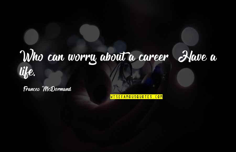 Weatherholtz Bonding Quotes By Frances McDormand: Who can worry about a career? Have a Weatherholtz Bonding Quotes By Frances McDormand: Who can worry about a career? Have a