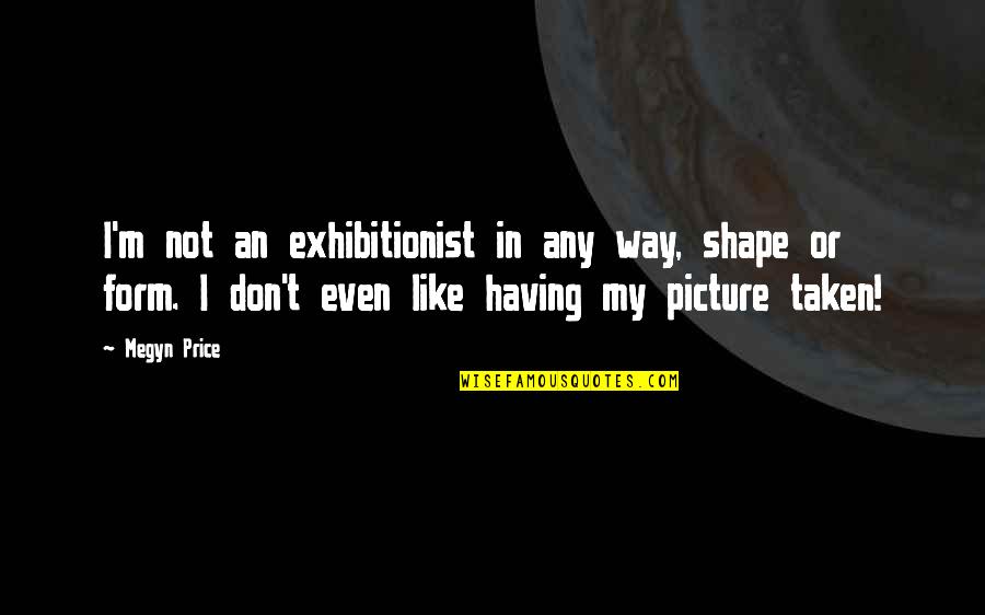 Weatherholtz Bonding Quotes By Megyn Price: I'm not an exhibitionist in any way, shape Weatherholtz Bonding Quotes By Megyn Price: I'm not an exhibitionist in any way, shape
