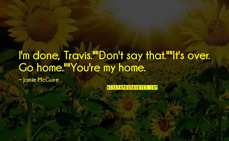 Weathering Hard Times Quotes By Jamie McGuire: I'm done, Travis.""Don't say that.""It's over. Go home.""You're