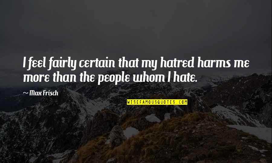 Weathering The Storm Bible Quotes By Max Frisch: I feel fairly certain that my hatred harms