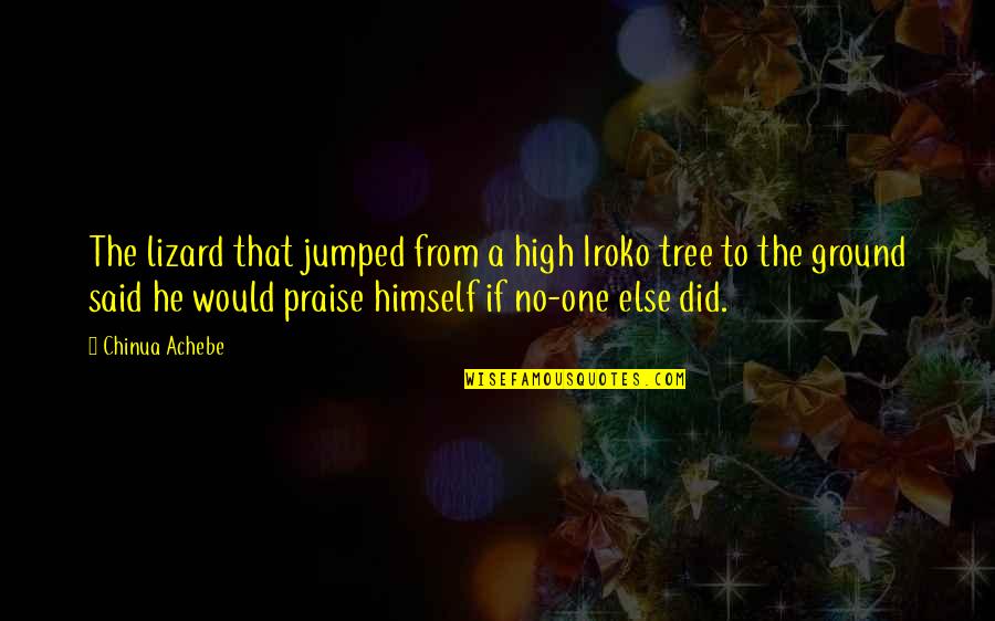 Weathering Tough Times Quotes By Chinua Achebe: The lizard that jumped from a high Iroko Weathering Tough Times Quotes By Chinua Achebe: The lizard that jumped from a high Iroko