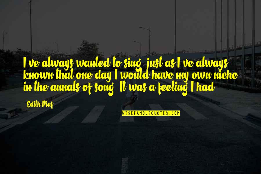 Weathering Tough Times Quotes By Edith Piaf: I've always wanted to sing, just as I've Weathering Tough Times Quotes By Edith Piaf: I've always wanted to sing, just as I've