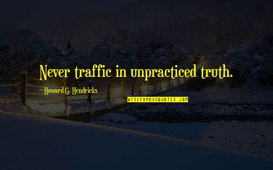 Weathering Tough Times Quotes By Howard G. Hendricks: Never traffic in unpracticed truth. Weathering Tough Times Quotes By Howard G. Hendricks: Never traffic in unpracticed truth.