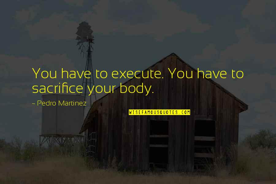 Weathering Tough Times Quotes By Pedro Martinez: You have to execute. You have to sacrifice Weathering Tough Times Quotes By Pedro Martinez: You have to execute. You have to sacrifice