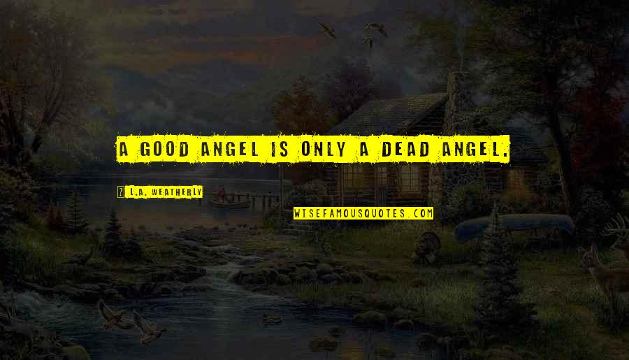 Weatherly Quotes By L.A. Weatherly: A good angel is only a dead angel.