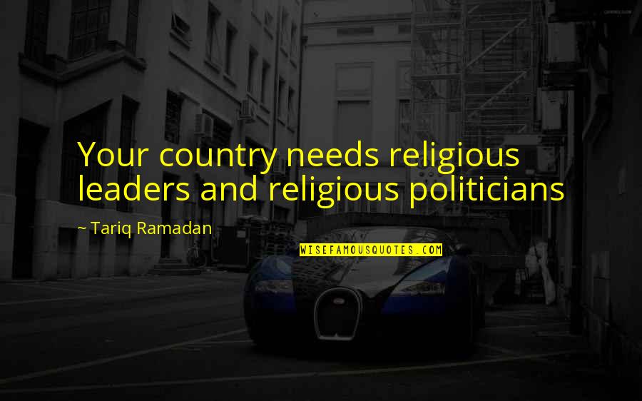 Weatherworn Quotes By Tariq Ramadan: Your country needs religious leaders and religious politicians Weatherworn Quotes By Tariq Ramadan: Your country needs religious leaders and religious politicians