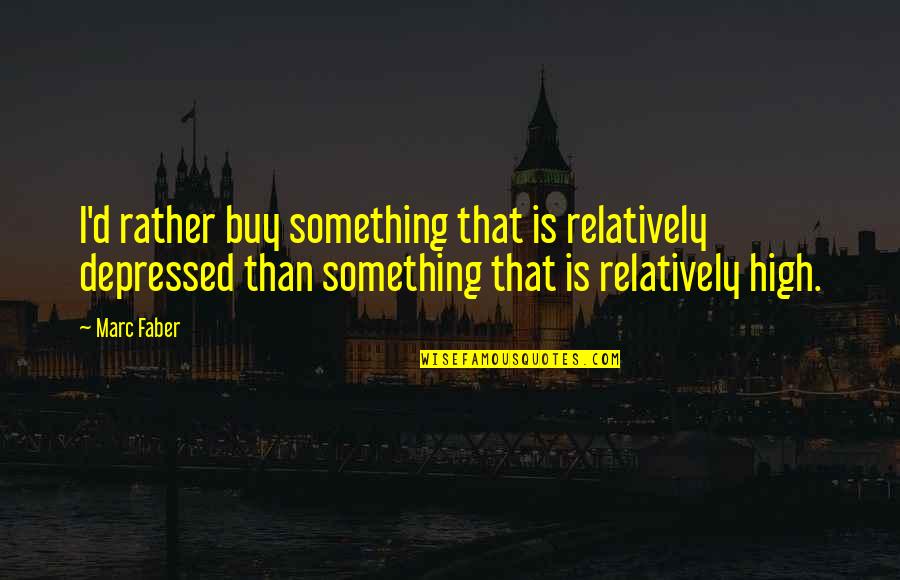 Weathington Law Quotes By Marc Faber: I'd rather buy something that is relatively depressed Weathington Law Quotes By Marc Faber: I'd rather buy something that is relatively depressed