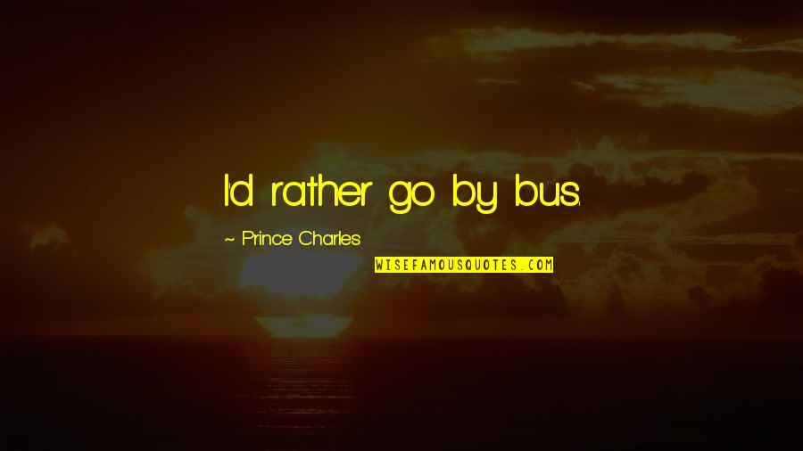 Weathington Law Quotes By Prince Charles: I'd rather go by bus. Weathington Law Quotes By Prince Charles: I'd rather go by bus.