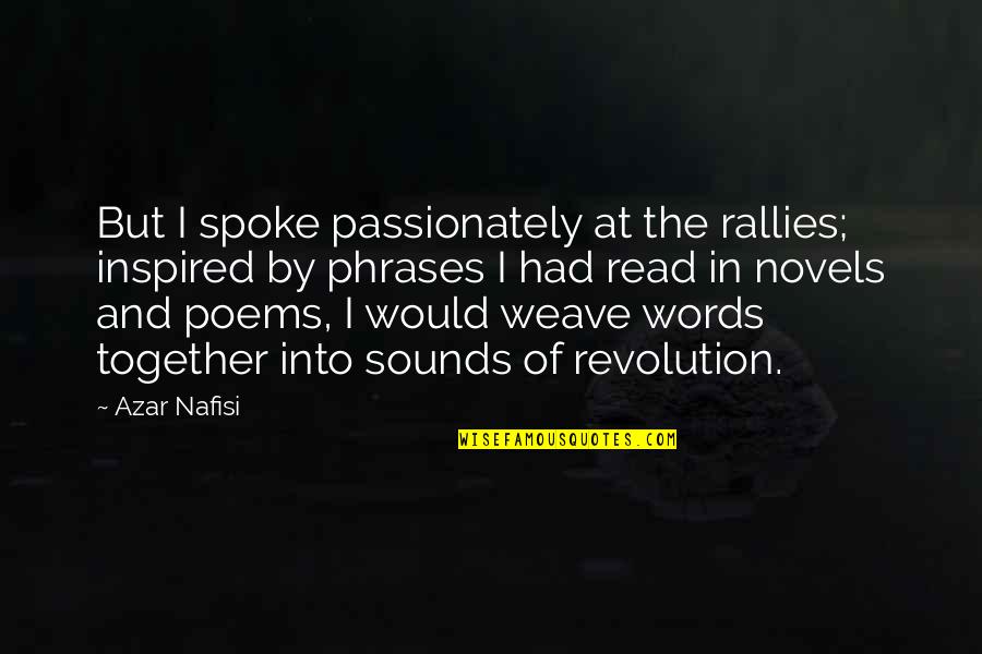 Weave Quotes By Azar Nafisi: But I spoke passionately at the rallies; inspired