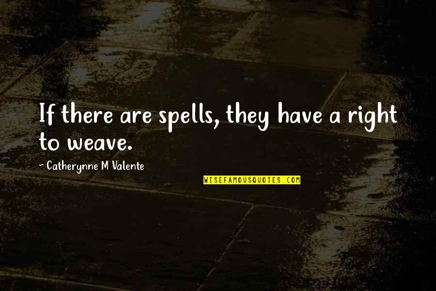 Weave Quotes By Catherynne M Valente: If there are spells, they have a right