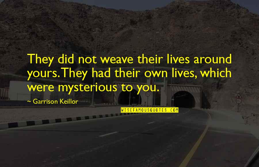 Weave Quotes By Garrison Keillor: They did not weave their lives around yours.