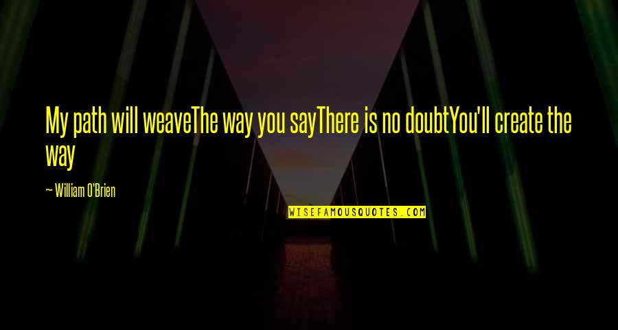 Weave Quotes By William O'Brien: My path will weaveThe way you sayThere is