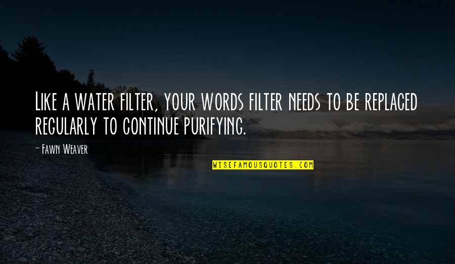 Weaver Quotes By Fawn Weaver: Like a water filter, your words filter needs