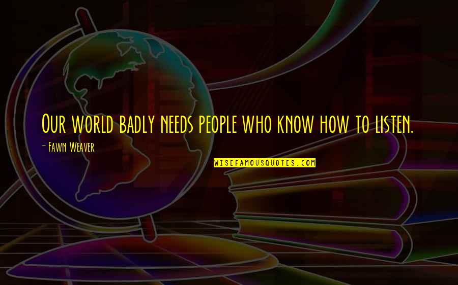 Weaver Quotes By Fawn Weaver: Our world badly needs people who know how