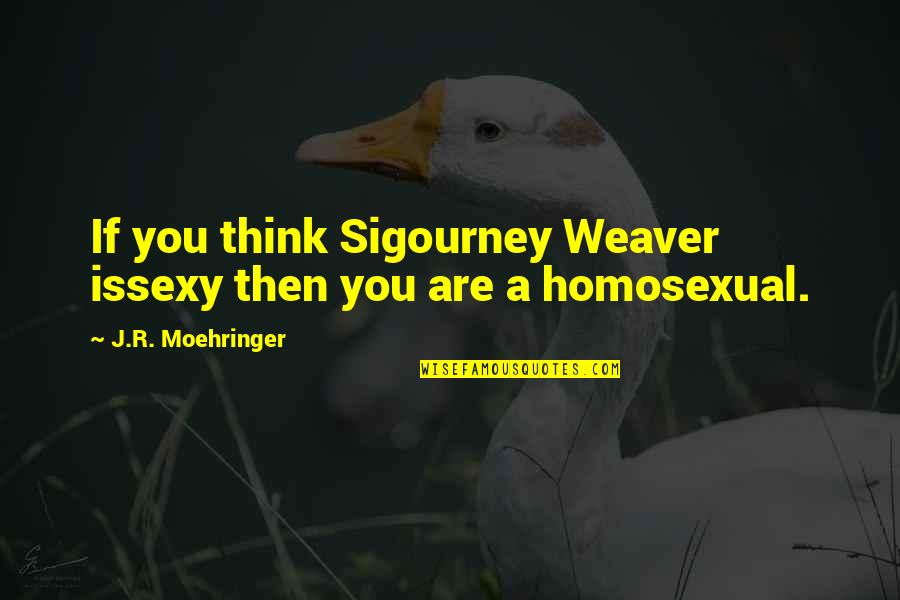 Weaver Quotes By J.R. Moehringer: If you think Sigourney Weaver issexy then you