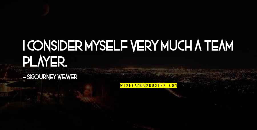 Weaver Quotes By Sigourney Weaver: I consider myself very much a team player. Weaver Quotes By Sigourney Weaver: I consider myself very much a team player.