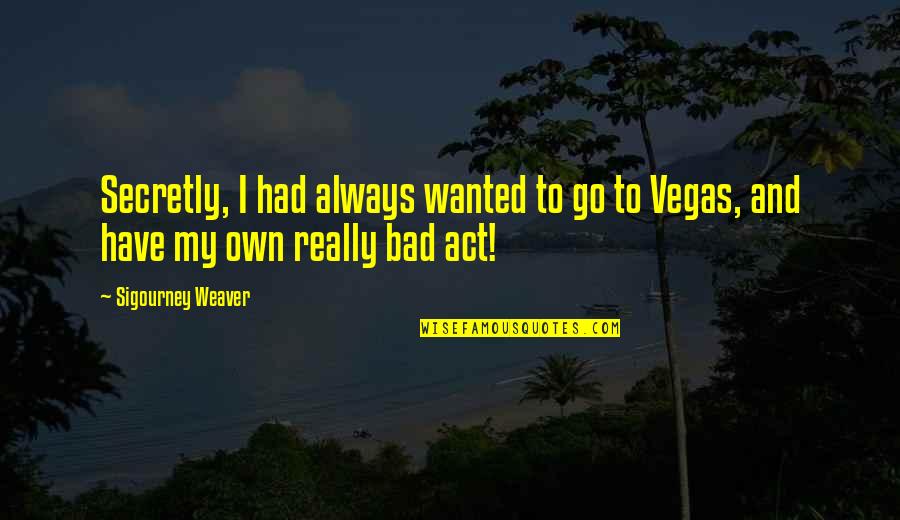 Weaver Quotes By Sigourney Weaver: Secretly, I had always wanted to go to