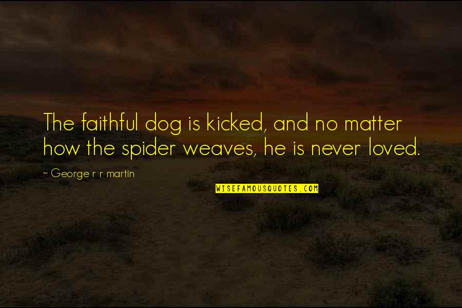 Weaves Quotes By George R R Martin: The faithful dog is kicked, and no matter Weaves Quotes By George R R Martin: The faithful dog is kicked, and no matter