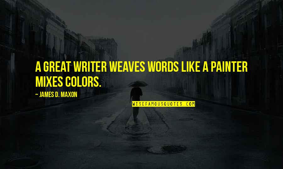 Weaves Quotes By James D. Maxon: A great writer weaves words like a painter