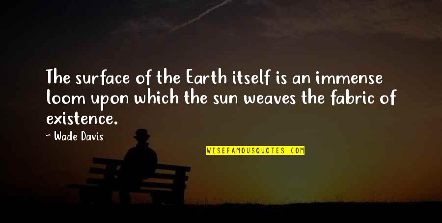 Weaves Quotes By Wade Davis: The surface of the Earth itself is an