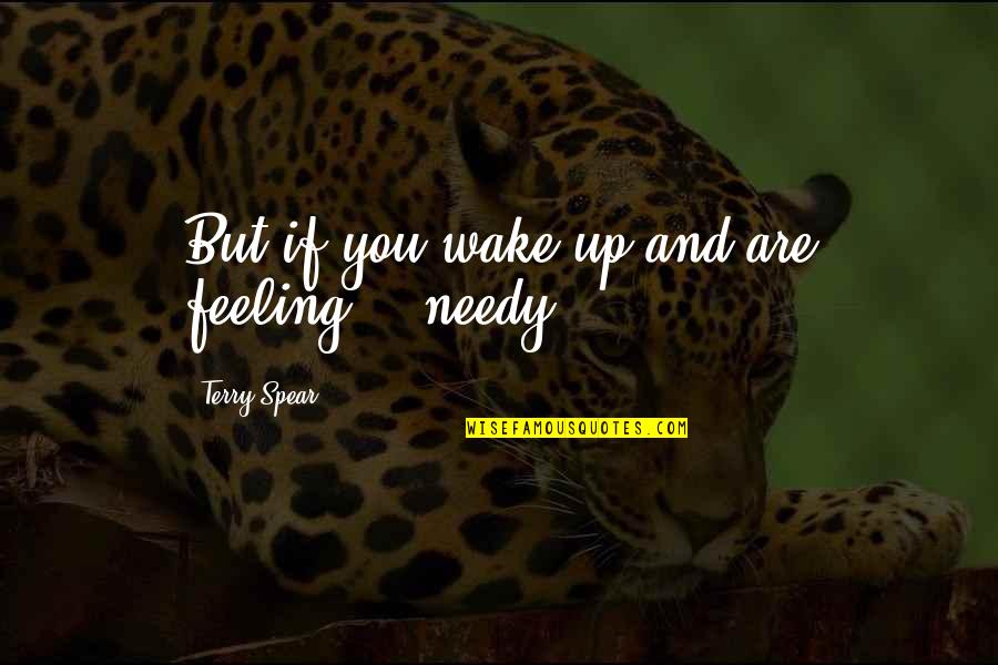 Weaving Webs Quotes By Terry Spear: But if you wake up and are feeling....needy...