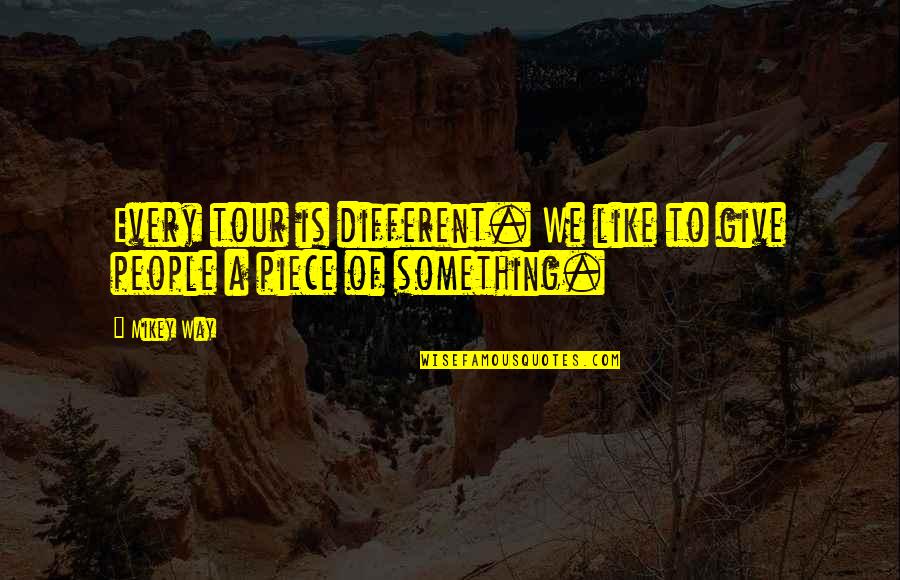 Weazening Quotes By Mikey Way: Every tour is different. We like to give